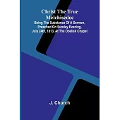 Christ the True Melchisedec; Being the substance of a sermon, preached on Sunday evening, July 24th, 1813, at the Obelisk Chapel