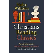 Christians Reading Classics: An Introduction to Greco-Roman Classics from Homer to Boethius