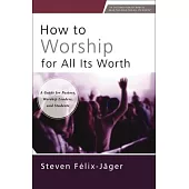 How to Worship for All Its Worth: A Guide for Pastors, Worship Leaders, and Students