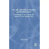 Ai, Ar, and VR in Theatre and Performance: Technology in the Present and Future of Live Creative Arts