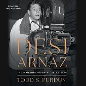 Desi Arnaz: The Man Who Invented Television