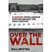 Over the Wall: A Brixmis Intelligence Officer Behind the Iron Curtain