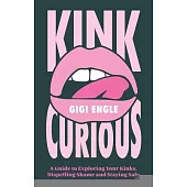 Kink Curious: A Guide to Exploring Your Kinks, Dispelling Shame and Staying Safe