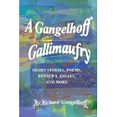 A Gangelhoff Gallimaufry: Short Stories, Poems, Reviews, Essays, and More