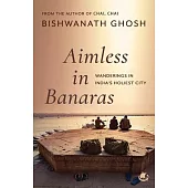 Aimless in Banaras: Wanderings in India’s Holiest City