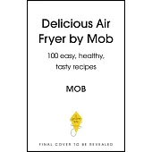 Delicious Air Fryer by Mob: 100 Easy, Healthy, Tasty Recipes