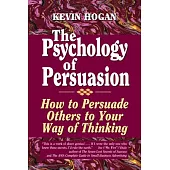 The Psychology of Persuasion: How to Persuade Others to Your Way of Thinking