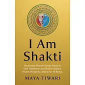 I Am Shakti: Reclaiming Women’s Innate Power to Heal Themselves and Restore Balance, Health, Prosperity, and Joy for All Beings