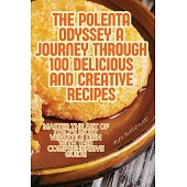The Polenta Odyssey A Journey Through 100 Delicious and Creative Recipes