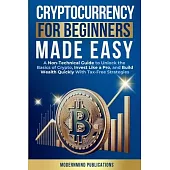 Cryptocurrency for Beginners Made Easy: A Non-Technical Guide to Unlock the Basics of Crypto, Invest Like a Pro, and Build Wealth Quickly With Tax-Fre