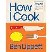 How I Cook: A Chef’s Guide to Really Good Home Cooking
