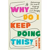 Why Do I Keep Doing This?: Unlearn the Habits Keeping You Stuck and Unhappy