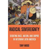 Radical Sovereignty: Debating Race, Nation, and Empire in Interwar Latin America