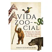 Vida Zoo-Cial: The Buenos Aires Zoo and the Making of Argentine Society, 1875-1924