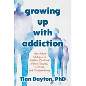 Growing Up with Addiction: How Adult Children of Addicts Can Heal Family Trauma, C-Ptsd, and Codependency
