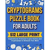 Cryptograms Puzzle Book For Adults: 512 Large Print Inspirational, Profound Crypto Quotes and Cryptoquips to Sharpen Your Mind