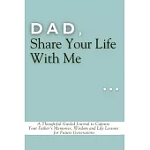 Dad, Share Your Life With Me: A Thoughtful Guided Journal to Capture Your Father’s Memories, Wisdom and Life Lessons for Future Generations