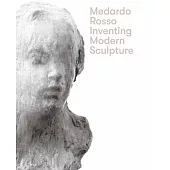 Medardo Rosso: Inventing Modern Sculpture