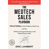 The MedTech Sales Playbook: Clinical Selling or Sell Solutions, Build Trust, and Win Without Chasing the Business