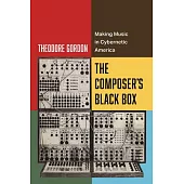 The Composer’s Black Box: Making Music in Cybernetic America Volume 7