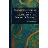 Bygone Beliefs: Being a Series of Excursions in the Byways of Thought