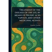 Treatment of the Diseases of the Eye, by Means of Prussic Acid Vapour, and Other Medicinal Agents