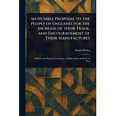 An Humble Proposal to the People of England, for the Increase of Their Trade, and Encouragement of Their Manufactures