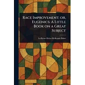 Race Improvement; or, Eugenics: A Little Book on a Great Subject