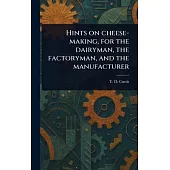 Hints on Cheese-making, for the Dairyman, the Factoryman, and the Manufacturer