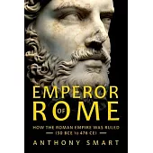 Emperor of Rome: How the Roman Empire Was Ruled (30 Bce to 476 Ce)