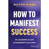 How to Manifest Success: 50 Lessons in Life, Leadership & Love