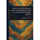 Paddle and Portage, From Moosehead Lake to Aroostook River, Maine