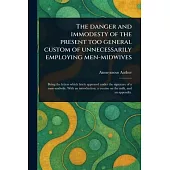 The Danger and Immodesty of the Present Too General Custom of Unnecessarily Employing Men-midwives
