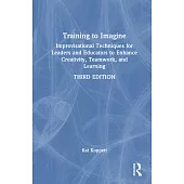 Training to Imagine: Improvisational Techniques for Leaders and Educators to Enhance Creativity, Teamwork, and Learning