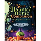 Your Haunted Home Companion, a Scary Simple Halloween How-To: A no-fuss, full-coulor guide to deliciously spooky treats, DIY decorations, and haunting