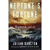 Neptune’s Fortune: The Billion-Dollar Shipwreck and the Ghosts of the Spanish Empire