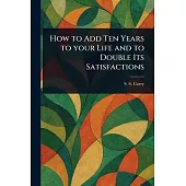 How to Add Ten Years to Your Life and to Double Its Satisfactions