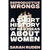 Reproductive Wrongs: A Short History of Bad Ideas about Women