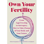 Own Your Fertility: From Egg Freezing to Surrogacy, How to Take Charge of Your Body and Your Future