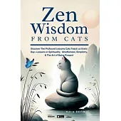 Zen Wisdom from Cats: Discover the Profound Lessons Cats Teach us Every day -- Lessons In Spirituality, Mindfulness and the Art of being Present ISBN: