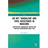 On Art ’Vandalism’ and Civil Resistance in Museums: Destruction, Degradation, Artistic and Political Interventions Since 1970