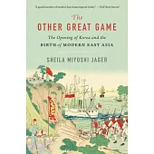 The Other Great Game: The Opening of Korea and the Birth of Modern East Asia