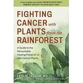 Anti-Cancer Plants from the Rainforest: A Guide to the Remarkable Healing Power of 13 Plants