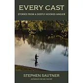 Every. Cast.: Stories from a Deeply Hooked Angler