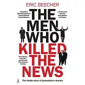 The Men Who Killed the News: The Inside Story of How Media Moguls Abused Their Power, Manipulated the Truth and Distorted Democracy