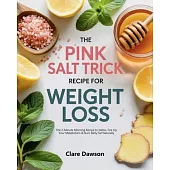 The Pink Salt Trick for Weight Loss: The 2-Minute Morning Recipe to Detox, Fire Up Your Metabolism & Burn Belly Fat Naturally