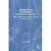 Analytic Group Consultation for Intermediate Beginners: What I Wish I Knew When I Started to Run Groups