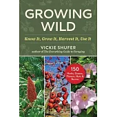 Growing Wild: Know It, Grow It, Harvest It, Use It