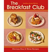 The Breakfast Club: Glorious Rise & Shine Recipes