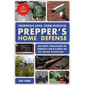 Prepper’s Long Term Survival: Prepper’s Home Defense: Security Strategies to Protect Your Family by Any Means Necessary